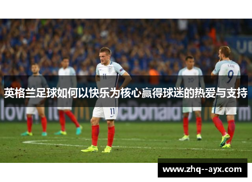 英格兰足球如何以快乐为核心赢得球迷的热爱与支持