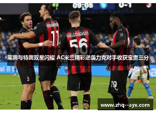 莱奥与特奥双星闪耀 AC米兰精彩逆袭力克对手收获宝贵三分