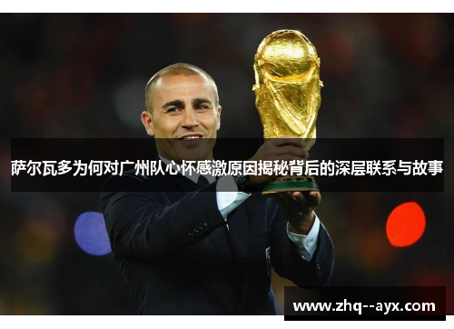 萨尔瓦多为何对广州队心怀感激原因揭秘背后的深层联系与故事