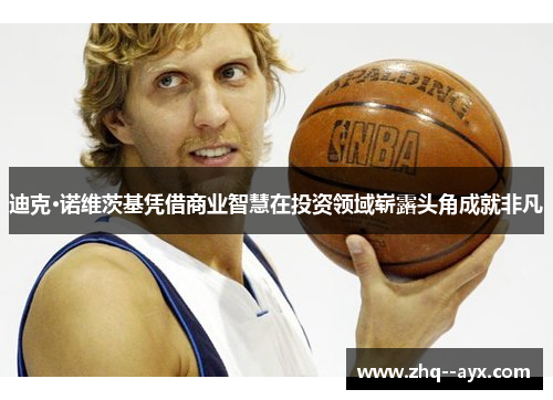 迪克·诺维茨基凭借商业智慧在投资领域崭露头角成就非凡 迪克·诺维茨基凭借商业智慧在投资领域崭露头角成就非凡