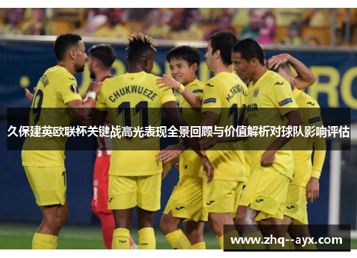 久保建英欧联杯关键战高光表现全景回顾与价值解析对球队影响评估 久保建英欧联杯关键战高光表现全景回顾与价值解析对球队影响评估