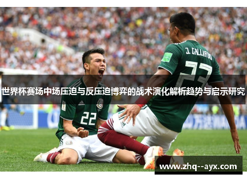 世界杯赛场中场压迫与反压迫博弈的战术演化解析趋势与启示研究 世界杯赛场中场压迫与反压迫博弈的战术演化解析趋势与启示研究
