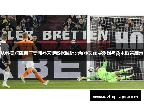 从科曼对阵荷兰美洲杯关键数据解析比赛胜负深层逻辑与战术取舍启示