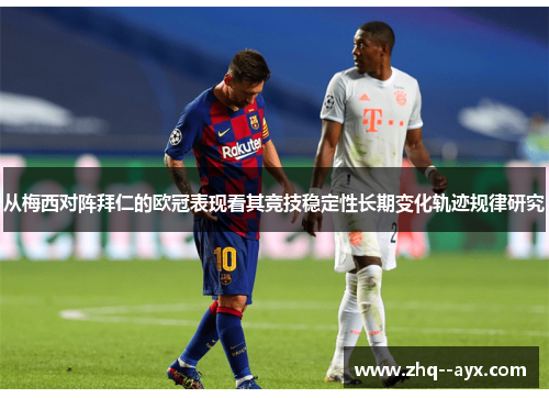 从梅西对阵拜仁的欧冠表现看其竞技稳定性长期变化轨迹规律研究 从梅西对阵拜仁的欧冠表现看其竞技稳定性长期变化轨迹规律研究