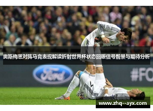 奥斯梅恩对阵马竞表现解读折射世界杯状态回暖信号前景与期待分析