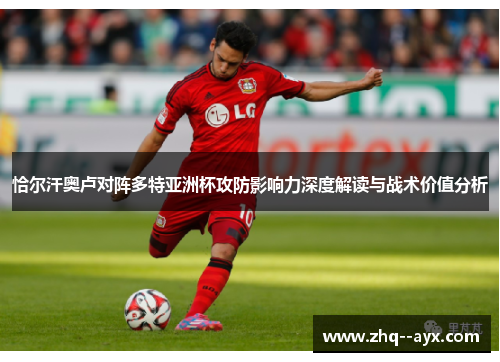 恰尔汗奥卢对阵多特亚洲杯攻防影响力深度解读与战术价值分析
