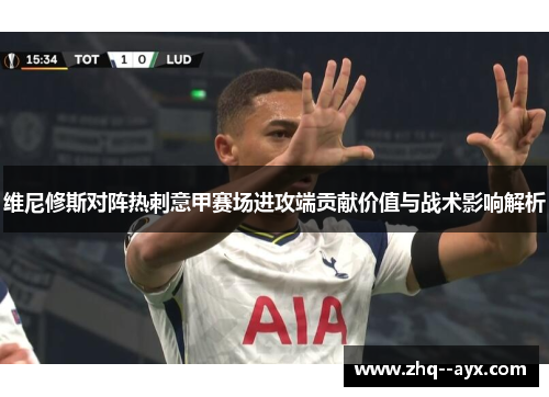 维尼修斯对阵热刺意甲赛场进攻端贡献价值与战术影响解析 维尼修斯对阵热刺意甲赛场进攻端贡献价值与战术影响解析