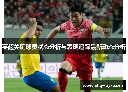 英超关键球员状态分析与表现追踪最新动态分析 英超关键球员状态分析与表现追踪最新动态分析