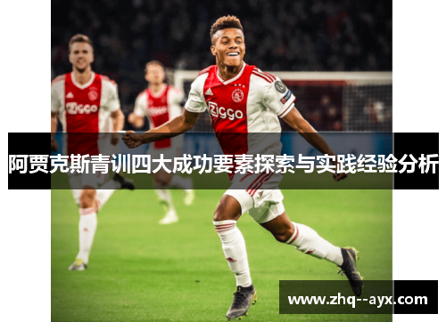 阿贾克斯青训四大成功要素探索与实践经验分析 阿贾克斯青训四大成功要素探索与实践经验分析