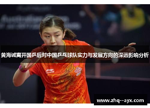 黄海诚离开国乒后对中国乒乓球队实力与发展方向的深远影响分析