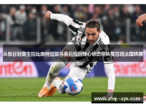 从低谷到重生拉比奥特加盟马赛后找回核心状态带队复苏现法国铁腰