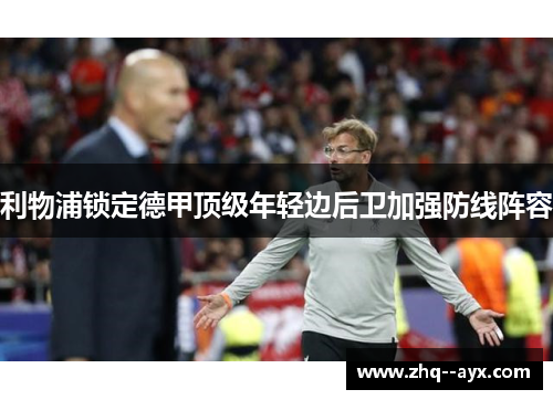 利物浦锁定德甲顶级年轻边后卫加强防线阵容