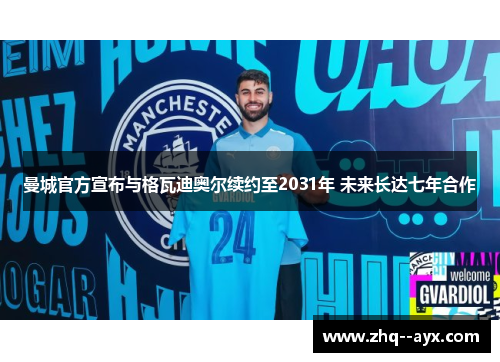 曼城官方宣布与格瓦迪奥尔续约至2031年 未来长达七年合作