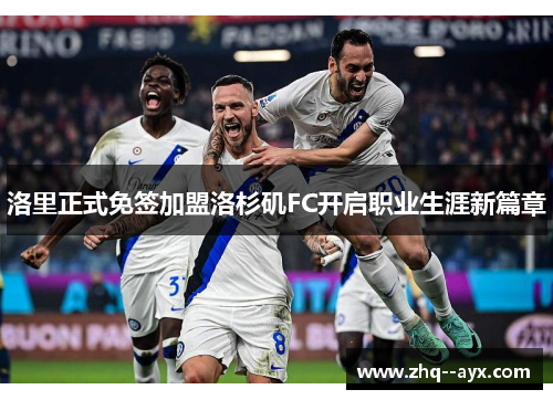 洛里正式免签加盟洛杉矶FC开启职业生涯新篇章 洛里正式免签加盟洛杉矶FC开启职业生涯新篇章