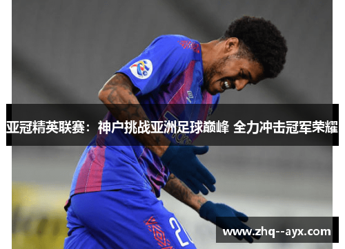 亚冠精英联赛：神户挑战亚洲足球巅峰 全力冲击冠军荣耀