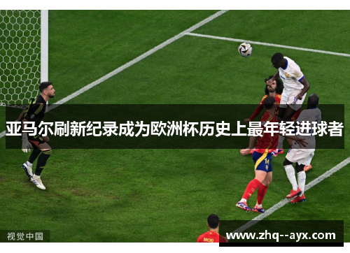 亚马尔刷新纪录成为欧洲杯历史上最年轻进球者