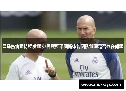 皇马伤病潮持续发酵 外界质疑平图斯体能团队管理是否存在问题 皇马伤病潮持续发酵 外界质疑平图斯体能团队管理是否存在问题