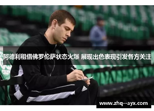阿德利租借佛罗伦萨状态火爆 展现出色表现引发各方关注