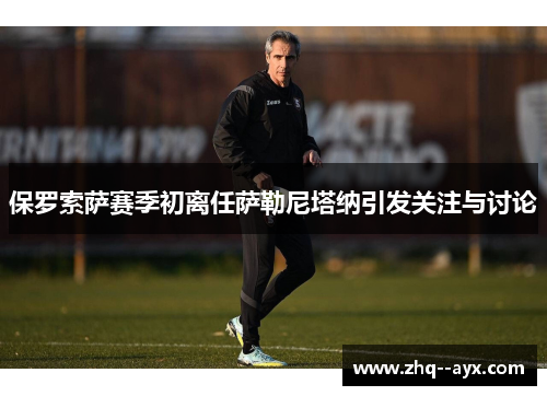 保罗索萨赛季初离任萨勒尼塔纳引发关注与讨论 保罗索萨赛季初离任萨勒尼塔纳引发关注与讨论