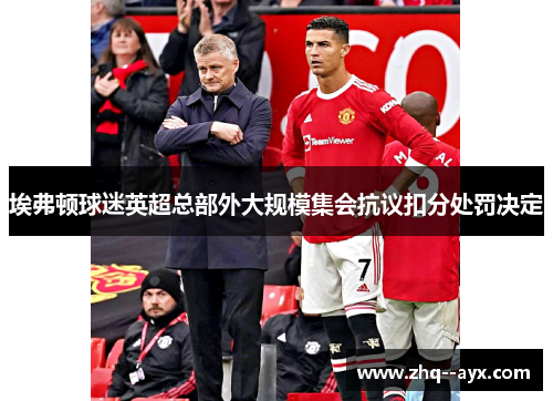 埃弗顿球迷英超总部外大规模集会抗议扣分处罚决定 埃弗顿球迷英超总部外大规模集会抗议扣分处罚决定
