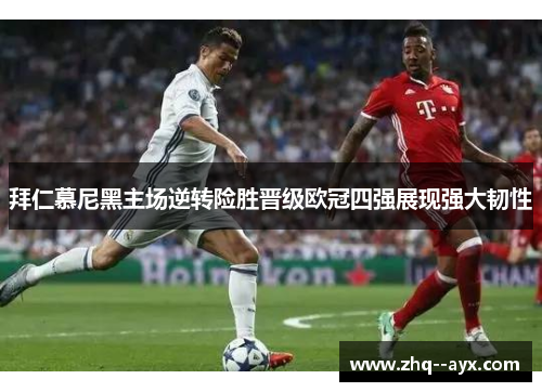 拜仁慕尼黑主场逆转险胜晋级欧冠四强展现强大韧性 拜仁慕尼黑主场逆转险胜晋级欧冠四强展现强大韧性
