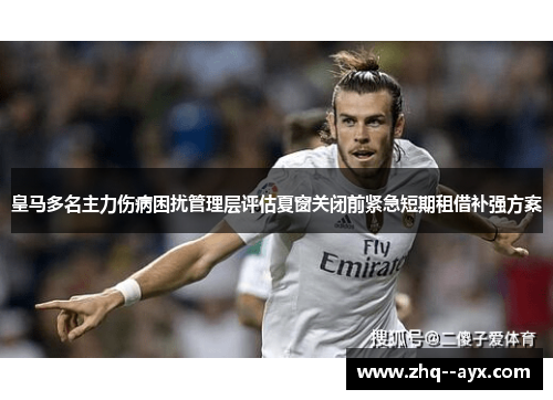 皇马多名主力伤病困扰管理层评估夏窗关闭前紧急短期租借补强方案 皇马多名主力伤病困扰管理层评估夏窗关闭前紧急短期租借补强方案
