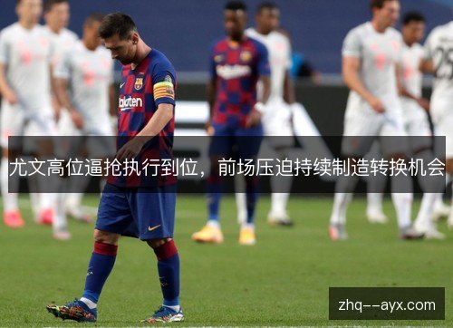 尤文高位逼抢执行到位，前场压迫持续制造转换机会